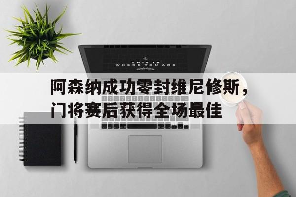 阿森纳成功零封维尼修斯，门将赛后获得全场最佳的简单介绍
